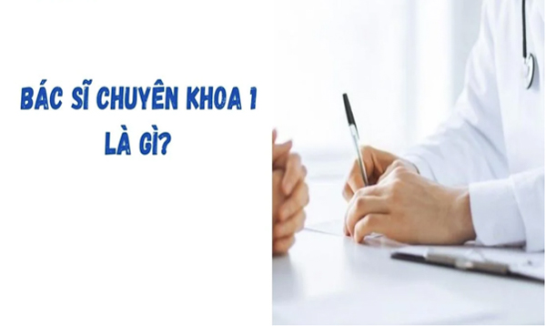 Bác sĩ chuyên khoa 1 là gì? Điều kiện để trở thành Bác sĩ chuyên khoa 1